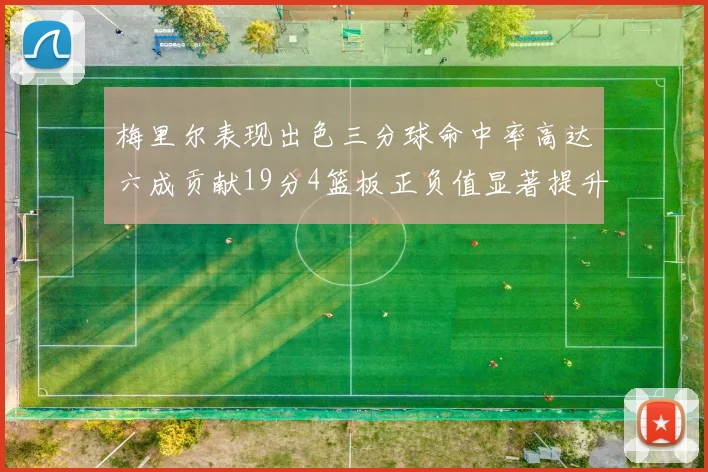 梅里尔表现出色三分球命中率高达六成贡献19分4篮板正负值显著提升