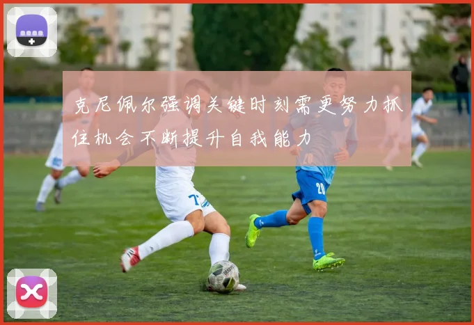 克尼佩尔强调关键时刻需更努力抓住机会不断提升自我能力