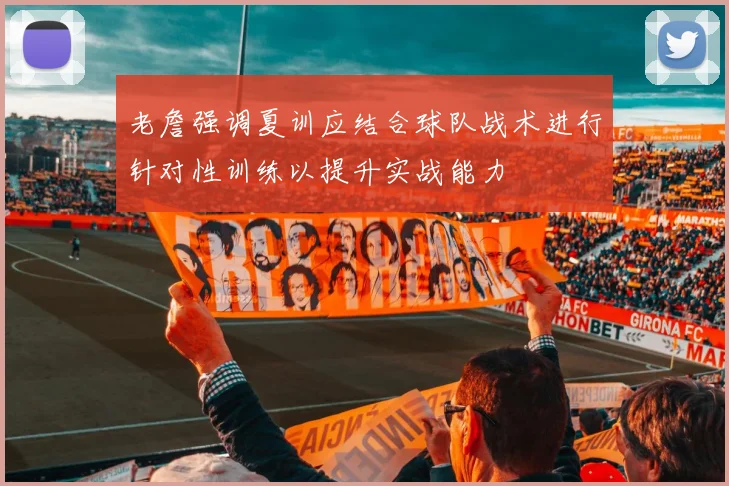 老詹强调夏训应结合球队战术进行针对性训练以提升实战能力